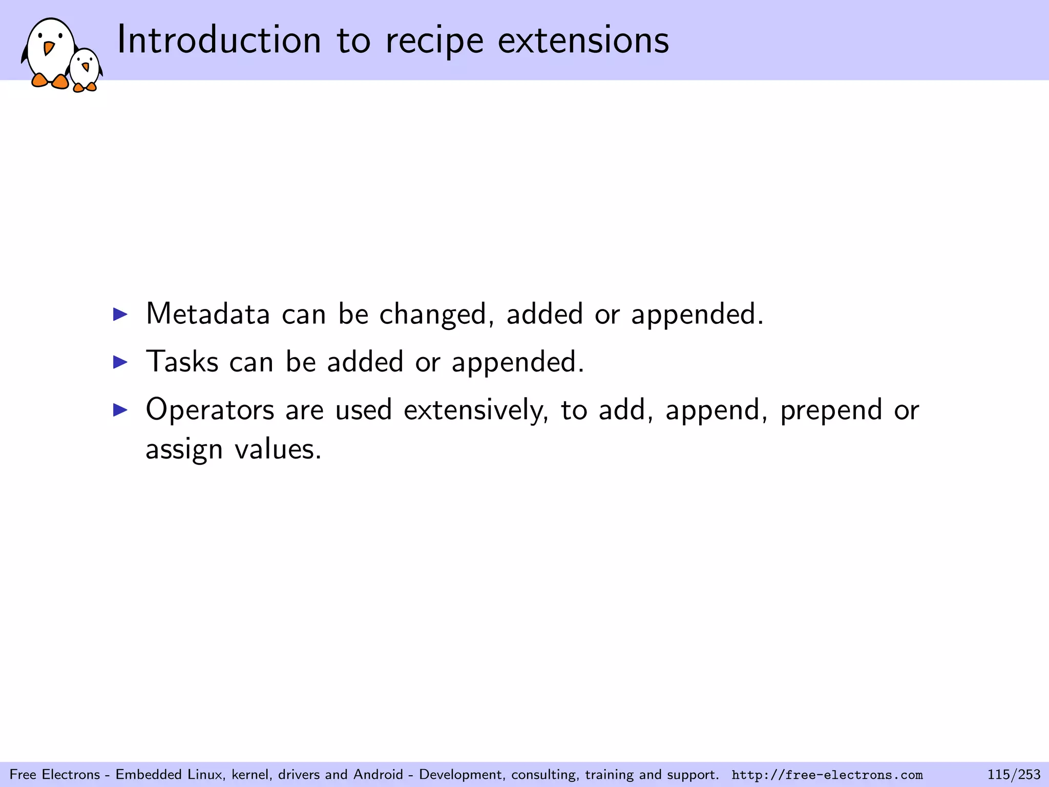 Introduction to recipe extensions
Metadata can be changed, added or appended.
Tasks can be added or appended.
Operators are used extensively, to add, append, prepend or
assign values.
Free Electrons - Embedded Linux, kernel, drivers and Android - Development, consulting, training and support. http://free-electrons.com 115/253
 