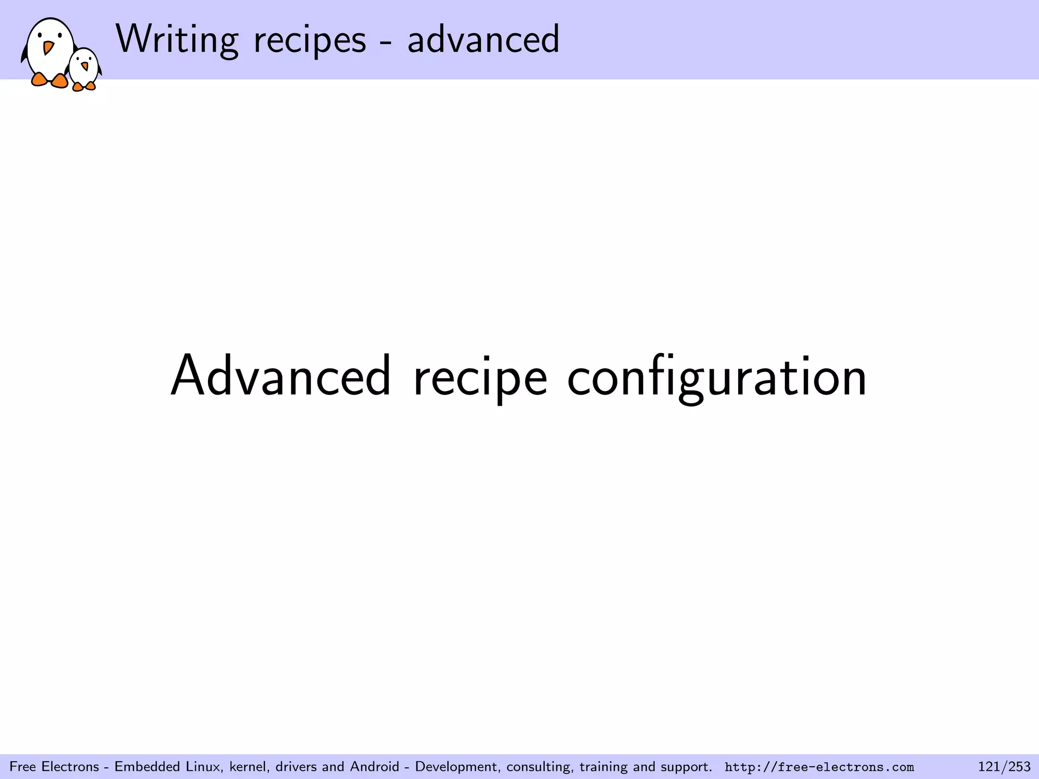Writing recipes - advanced
Advanced recipe conﬁguration
Free Electrons - Embedded Linux, kernel, drivers and Android - Development, consulting, training and support. http://free-electrons.com 121/253
 