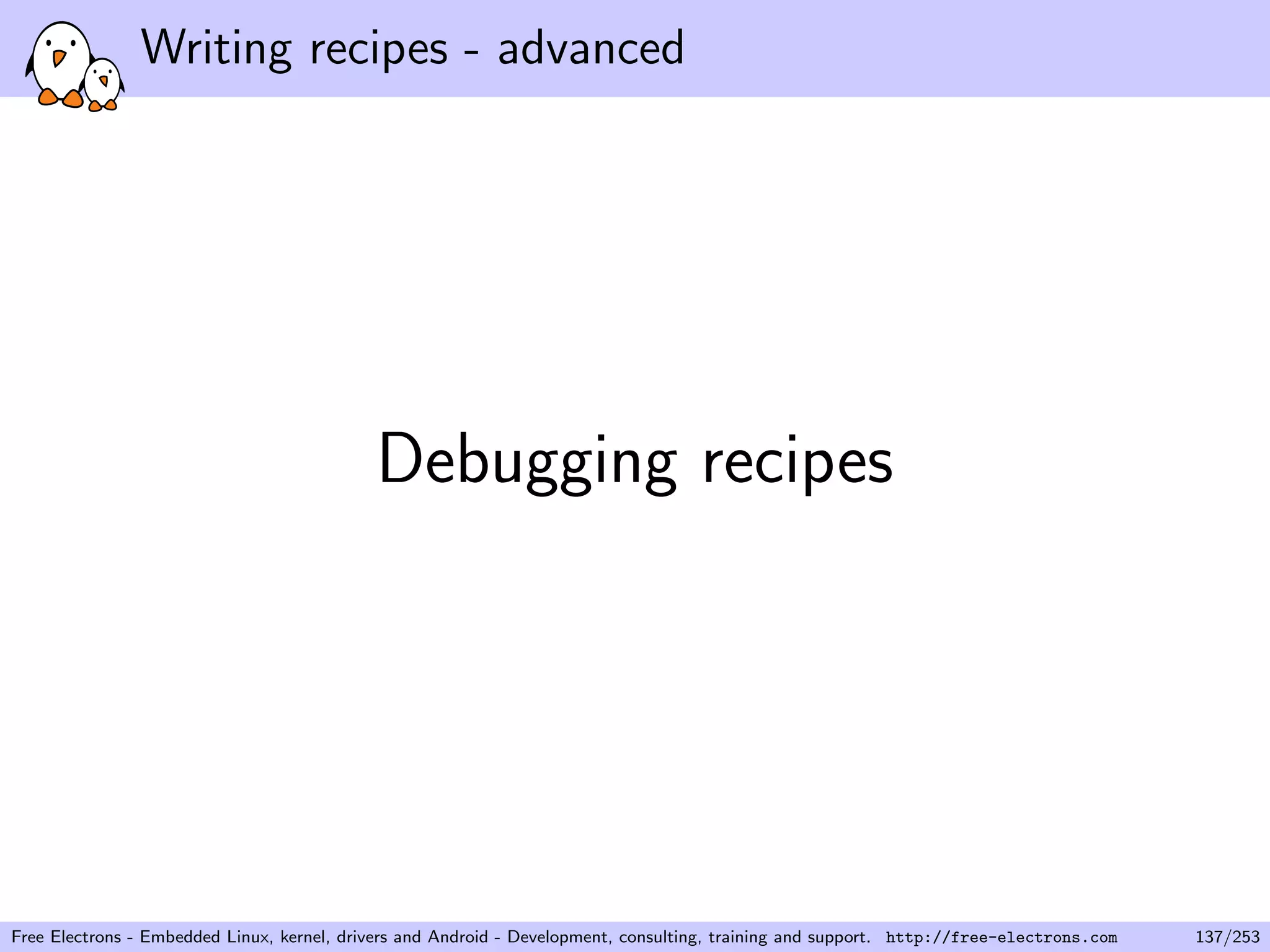 Writing recipes - advanced
Debugging recipes
Free Electrons - Embedded Linux, kernel, drivers and Android - Development, consulting, training and support. http://free-electrons.com 137/253
 