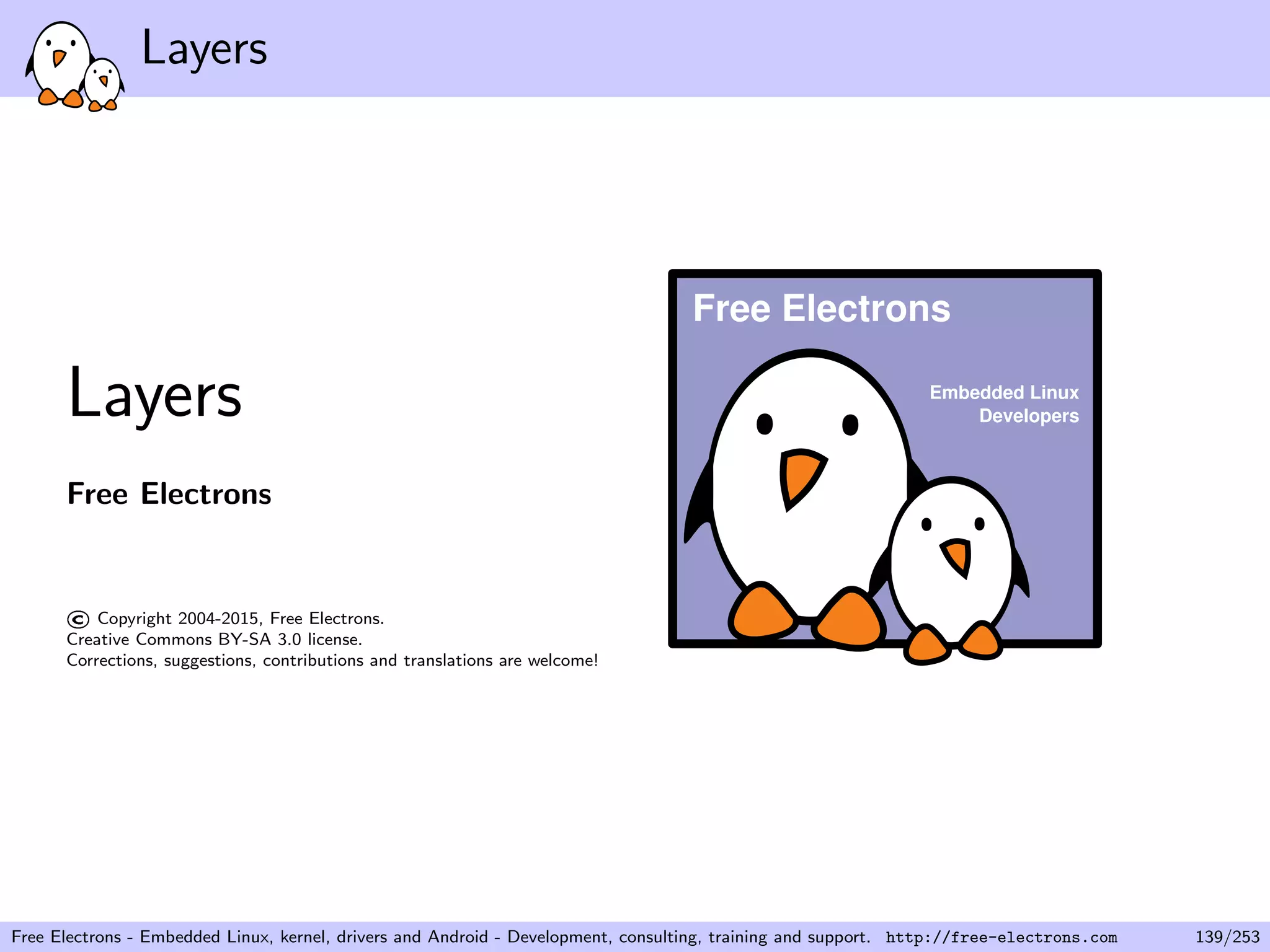 Layers
Layers
Free Electrons
©Copyright 2004-2015, Free Electrons.
Creative Commons BY-SA 3.0 license.
Corrections, suggestions, contributions and translations are welcome!
Embedded Linux
Developers
Free Electrons
Free Electrons - Embedded Linux, kernel, drivers and Android - Development, consulting, training and support. http://free-electrons.com 139/253
 