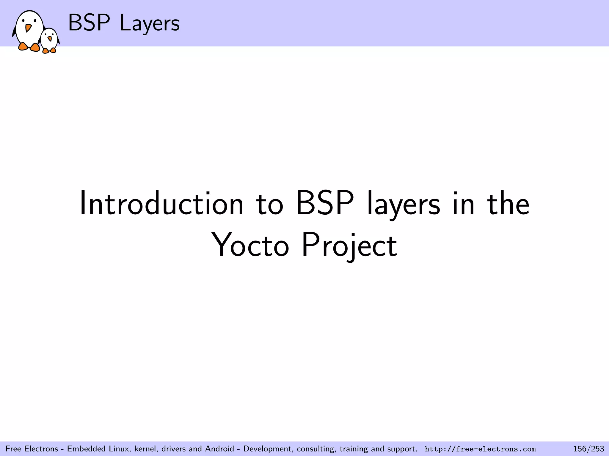 BSP Layers
Introduction to BSP layers in the
Yocto Project
Free Electrons - Embedded Linux, kernel, drivers and Android - Development, consulting, training and support. http://free-electrons.com 156/253
 
