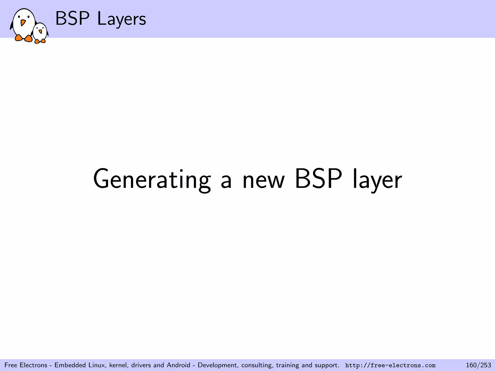 BSP Layers
Generating a new BSP layer
Free Electrons - Embedded Linux, kernel, drivers and Android - Development, consulting, training and support. http://free-electrons.com 160/253
 