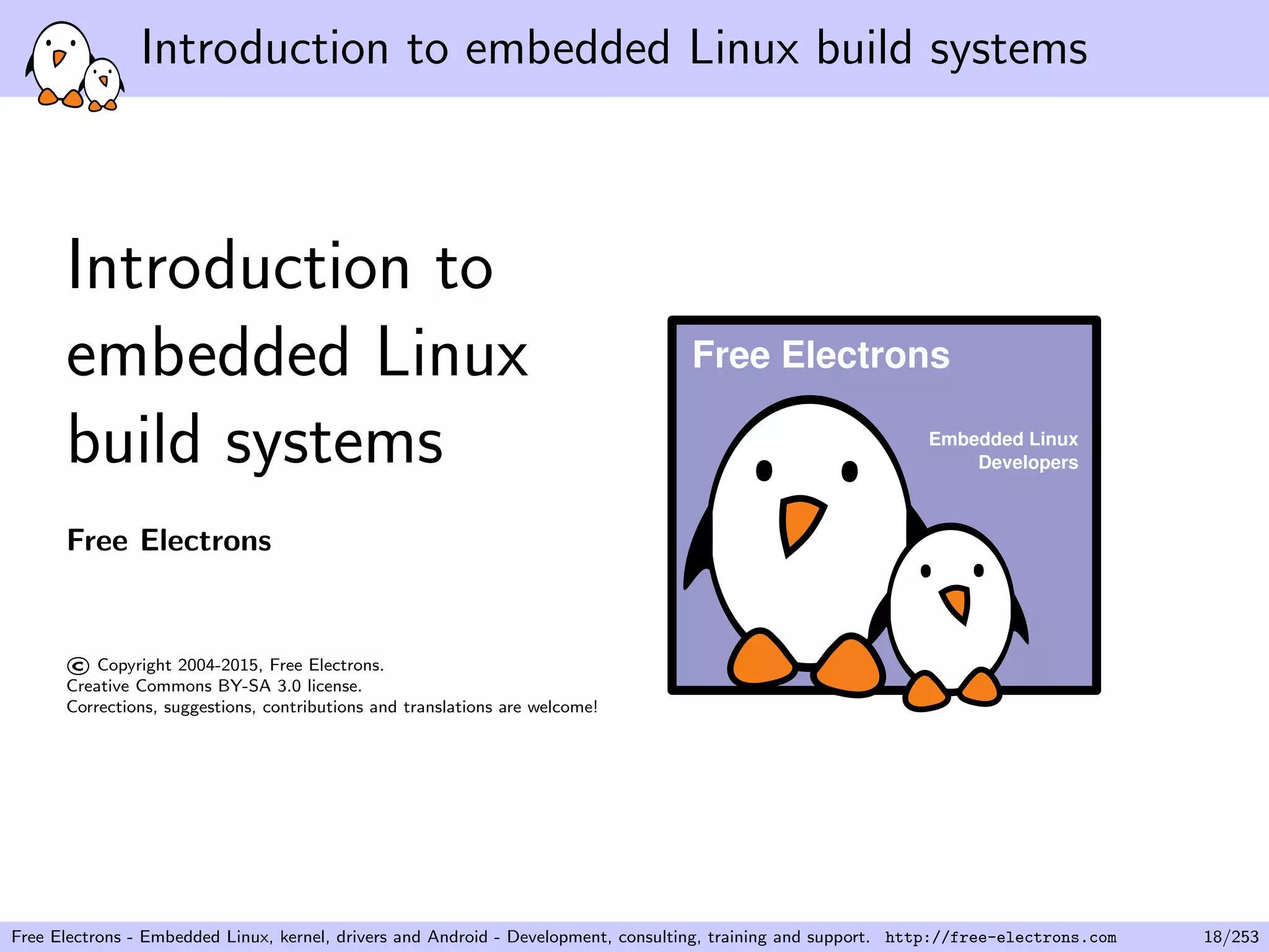 Introduction to embedded Linux build systems
Introduction to
embedded Linux
build systems
Free Electrons
©Copyright 2004-2015, Free Electrons.
Creative Commons BY-SA 3.0 license.
Corrections, suggestions, contributions and translations are welcome!
Embedded Linux
Developers
Free Electrons
Free Electrons - Embedded Linux, kernel, drivers and Android - Development, consulting, training and support. http://free-electrons.com 18/253
 