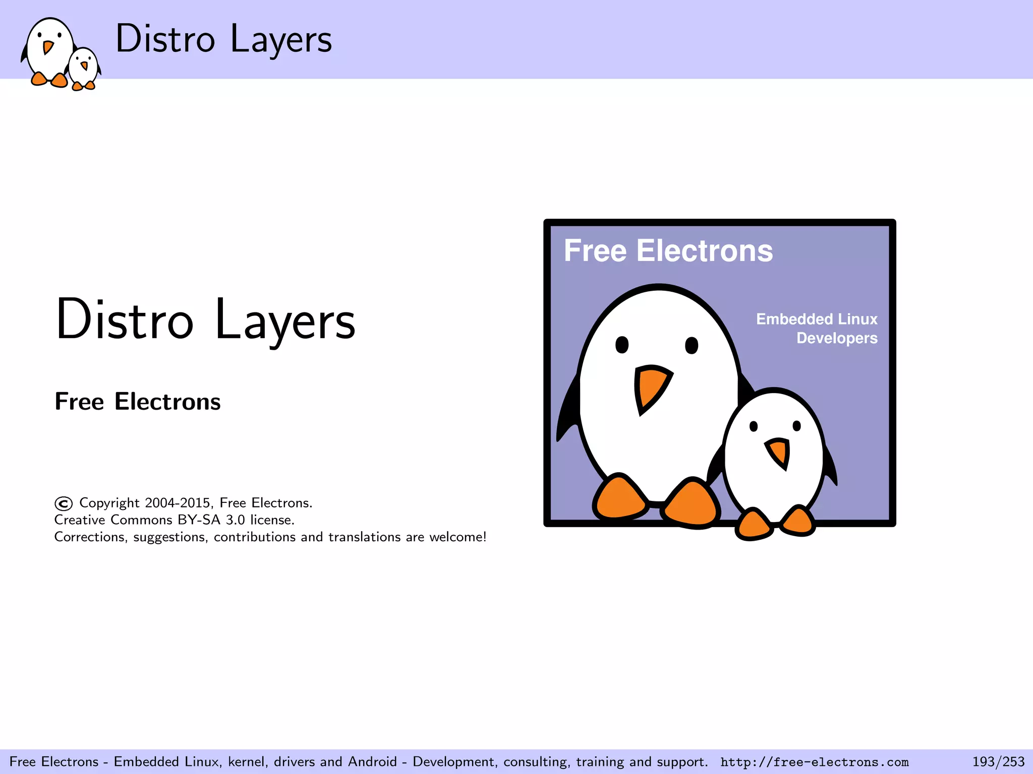 Distro Layers
Distro Layers
Free Electrons
©Copyright 2004-2015, Free Electrons.
Creative Commons BY-SA 3.0 license.
Corrections, suggestions, contributions and translations are welcome!
Embedded Linux
Developers
Free Electrons
Free Electrons - Embedded Linux, kernel, drivers and Android - Development, consulting, training and support. http://free-electrons.com 193/253
 