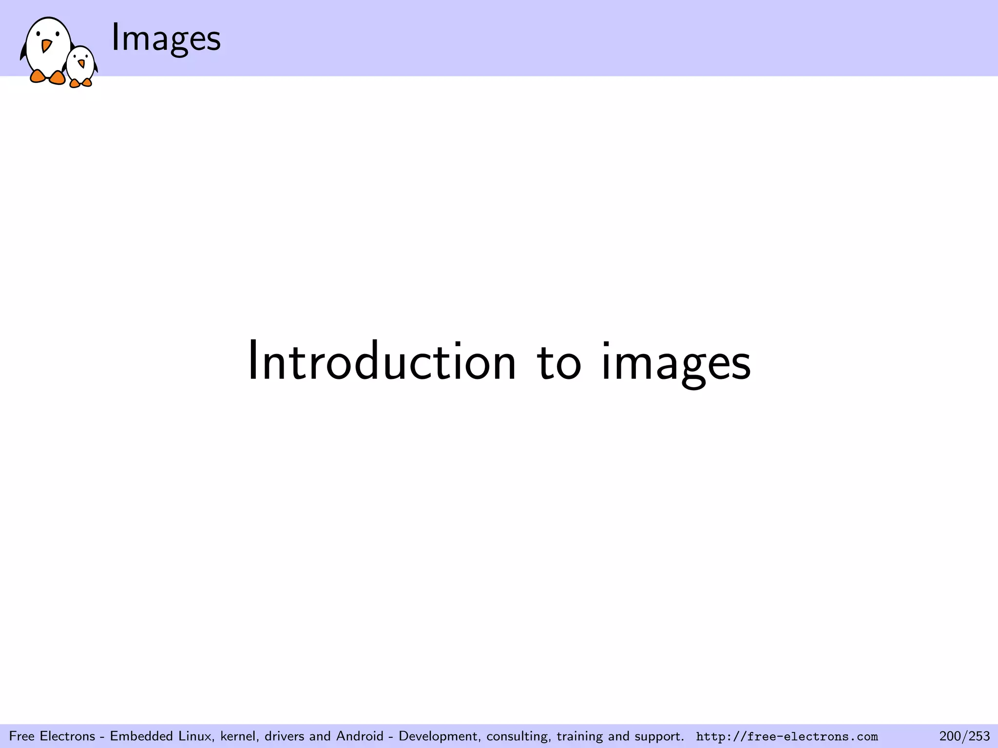 Images
Introduction to images
Free Electrons - Embedded Linux, kernel, drivers and Android - Development, consulting, training and support. http://free-electrons.com 200/253
 