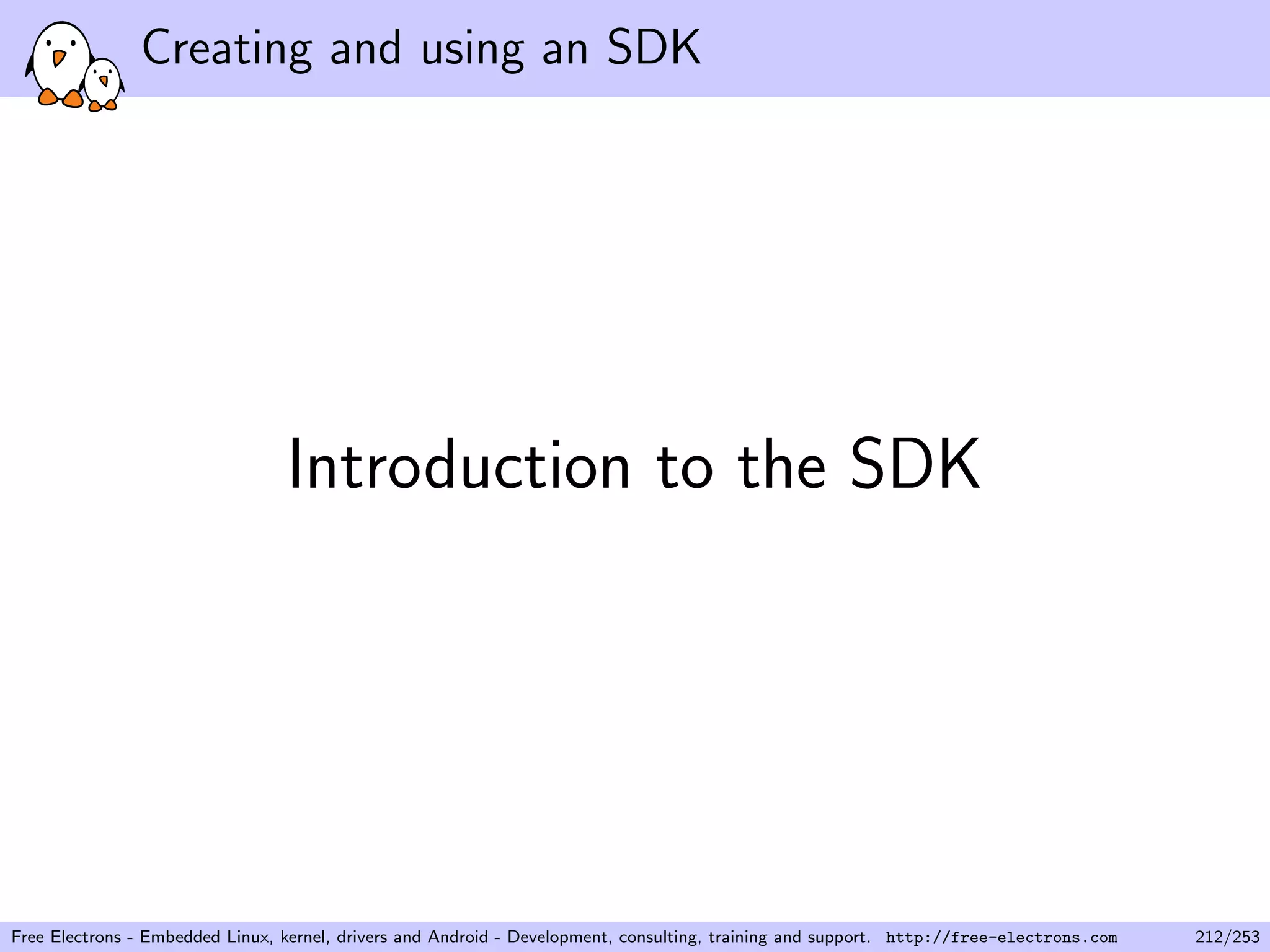 Creating and using an SDK
Introduction to the SDK
Free Electrons - Embedded Linux, kernel, drivers and Android - Development, consulting, training and support. http://free-electrons.com 212/253
 