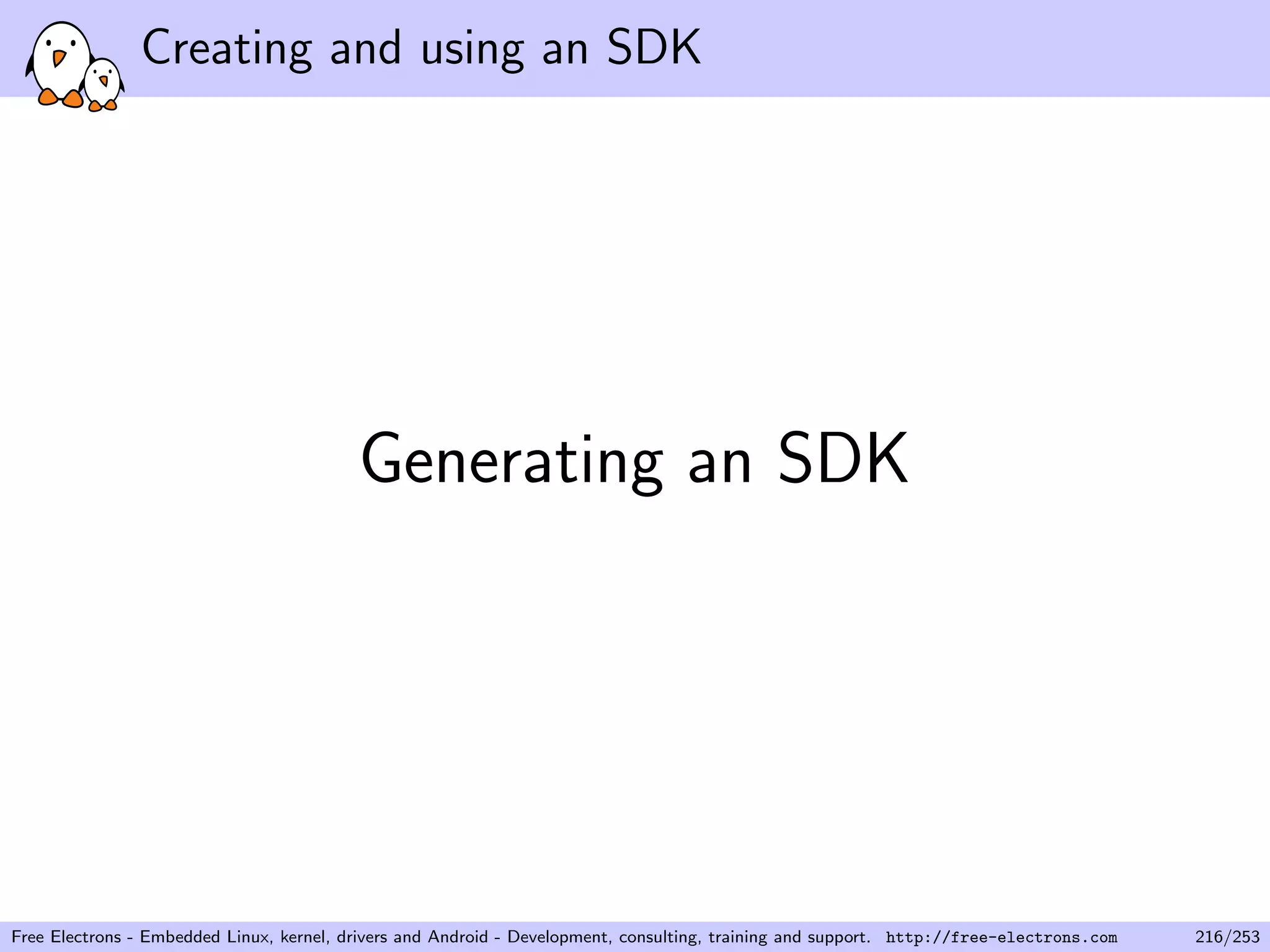 Creating and using an SDK
Generating an SDK
Free Electrons - Embedded Linux, kernel, drivers and Android - Development, consulting, training and support. http://free-electrons.com 216/253
 