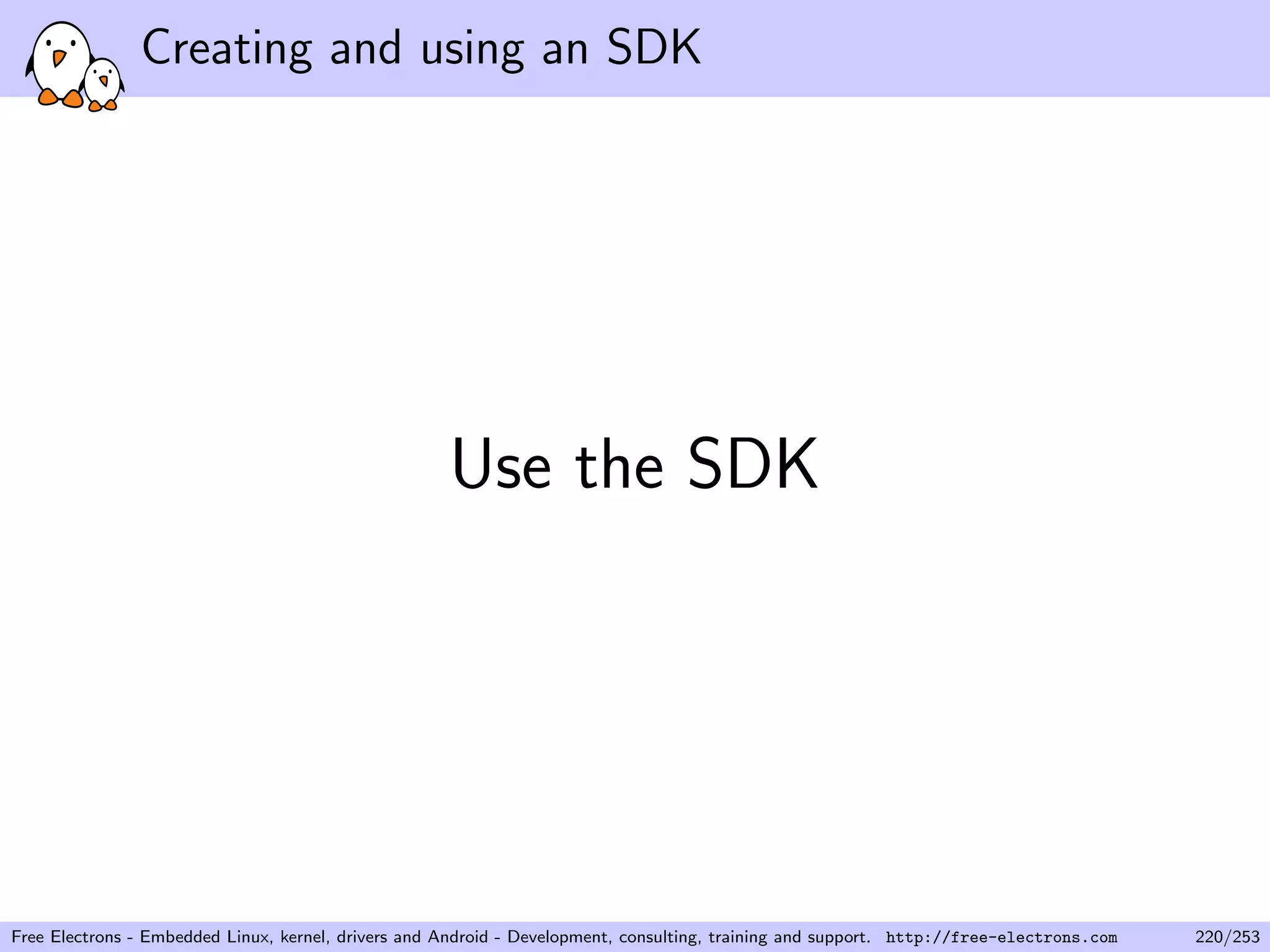 Creating and using an SDK
Use the SDK
Free Electrons - Embedded Linux, kernel, drivers and Android - Development, consulting, training and support. http://free-electrons.com 220/253
 