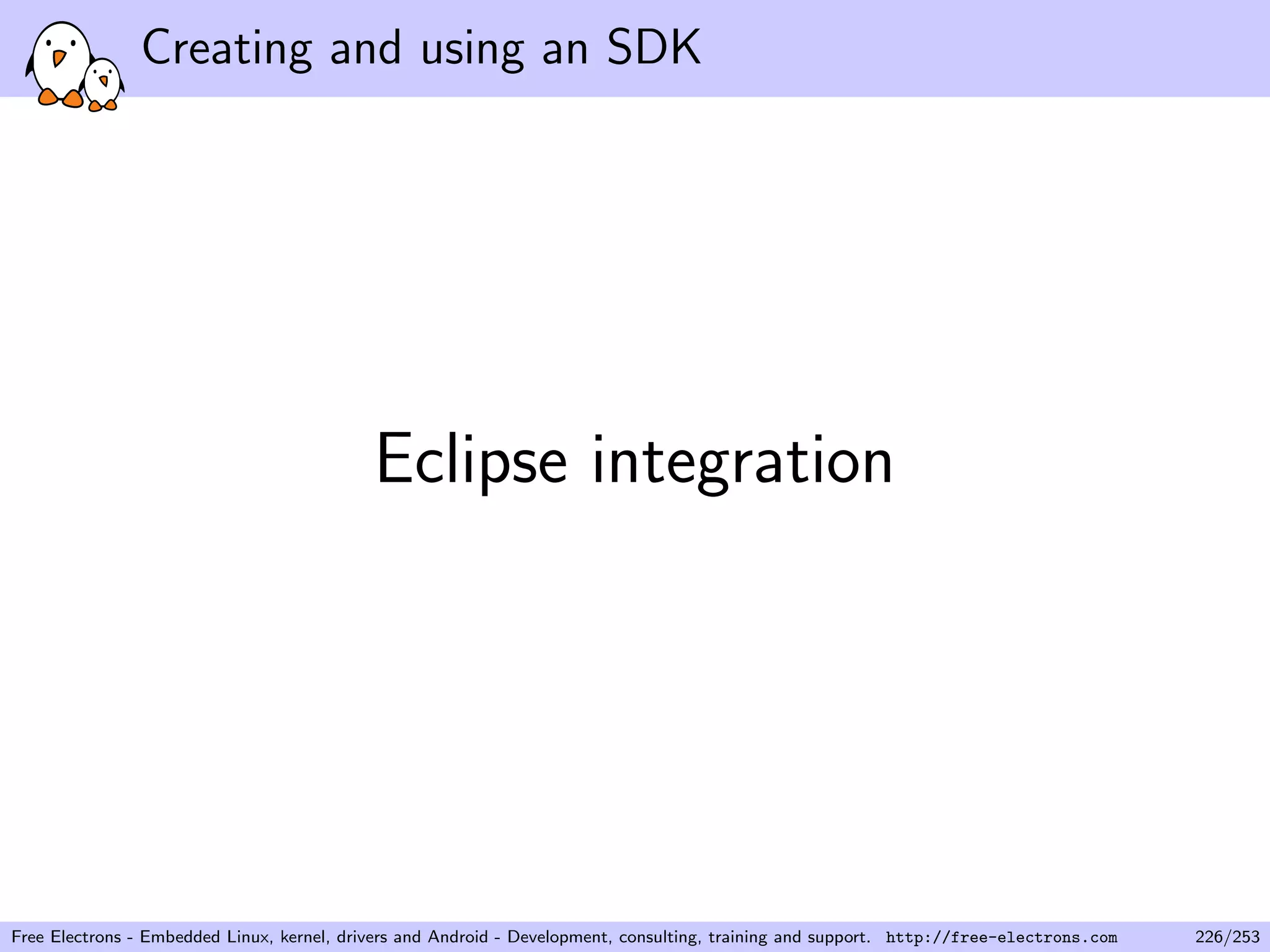 Creating and using an SDK
Eclipse integration
Free Electrons - Embedded Linux, kernel, drivers and Android - Development, consulting, training and support. http://free-electrons.com 226/253
 