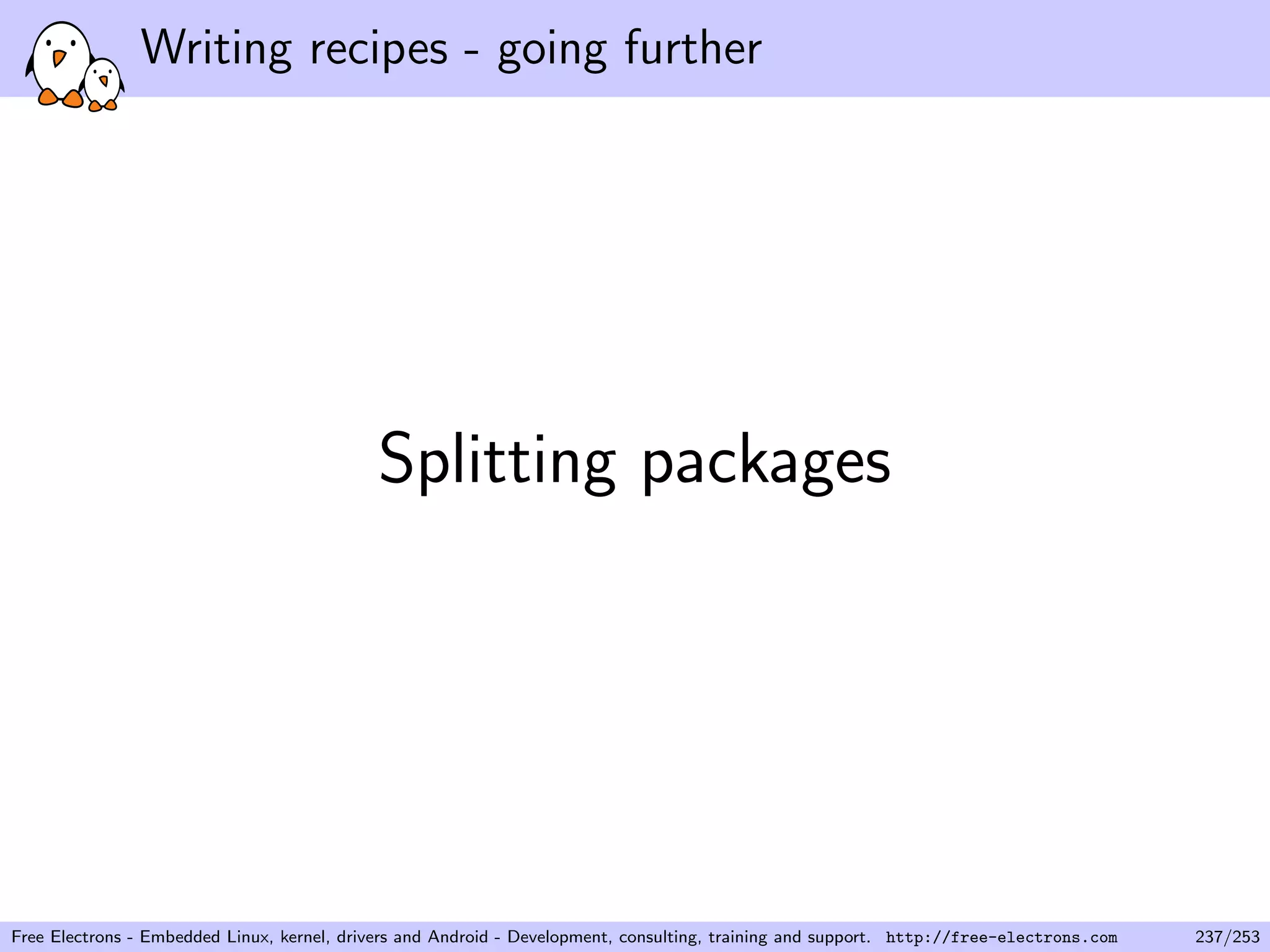 Writing recipes - going further
Splitting packages
Free Electrons - Embedded Linux, kernel, drivers and Android - Development, consulting, training and support. http://free-electrons.com 237/253
 