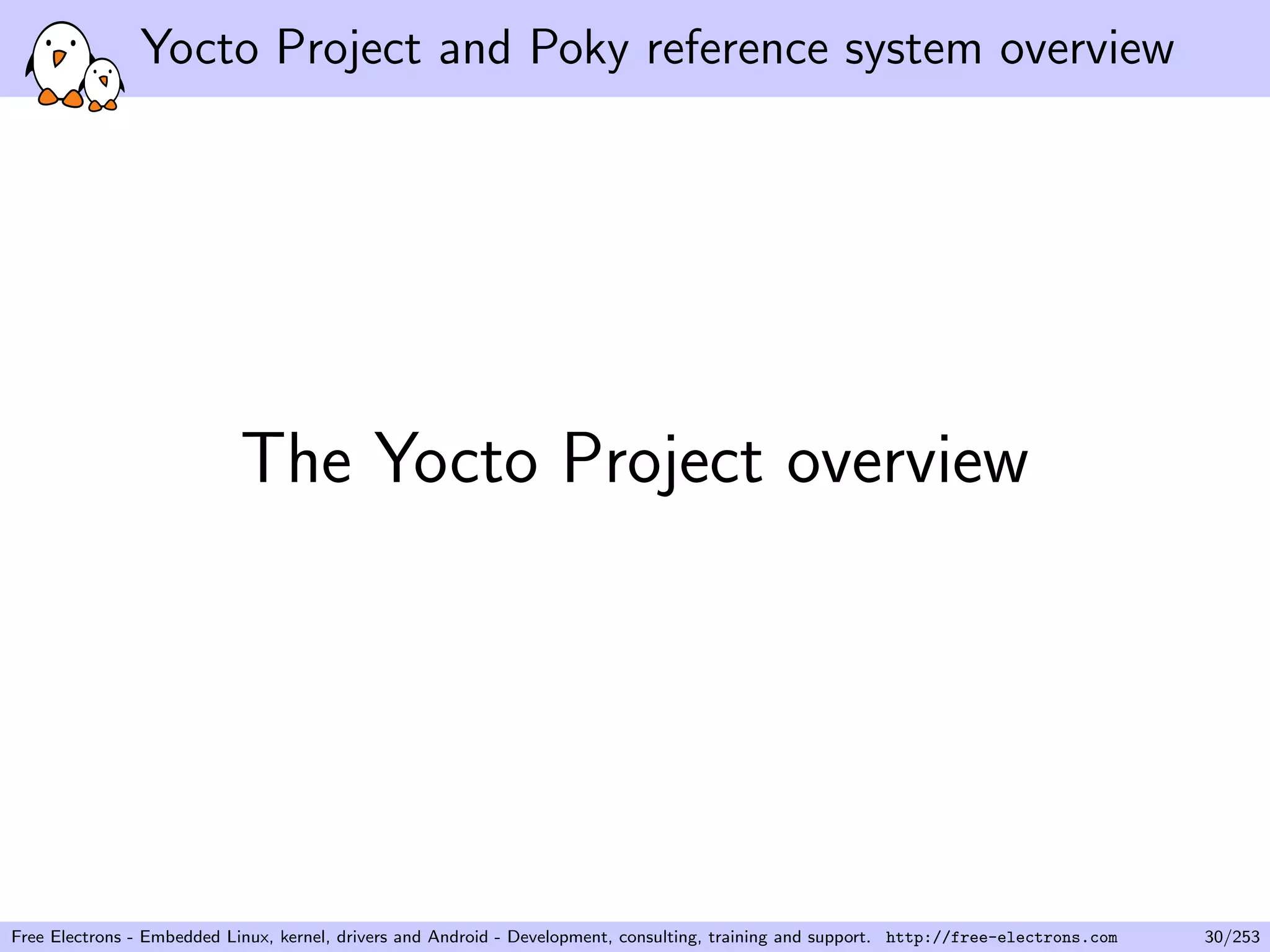 Yocto Project and Poky reference system overview
The Yocto Project overview
Free Electrons - Embedded Linux, kernel, drivers and Android - Development, consulting, training and support. http://free-electrons.com 30/253
 