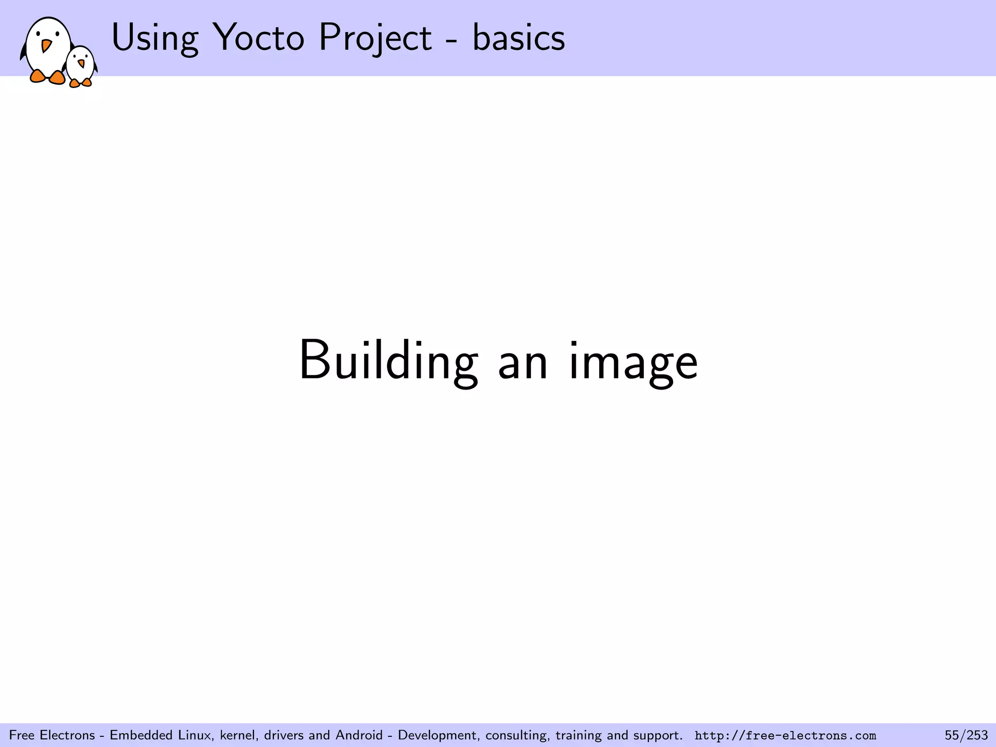 Using Yocto Project - basics
Building an image
Free Electrons - Embedded Linux, kernel, drivers and Android - Development, consulting, training and support. http://free-electrons.com 55/253
 