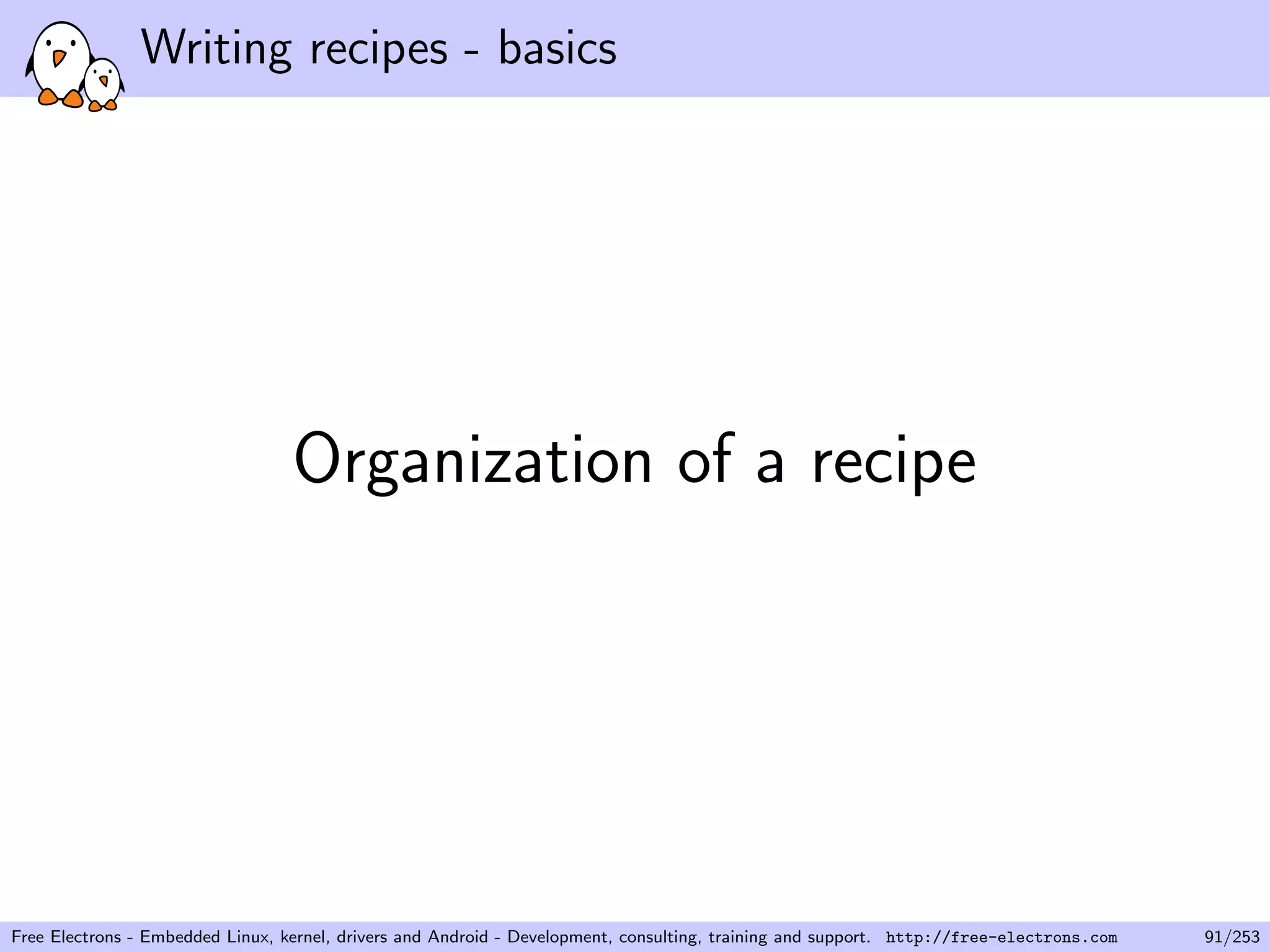 Writing recipes - basics
Organization of a recipe
Free Electrons - Embedded Linux, kernel, drivers and Android - Development, consulting, training and support. http://free-electrons.com 91/253
 