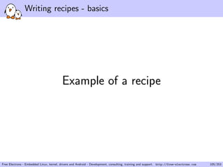 Writing recipes - basics
Example of a recipe
Free Electrons - Embedded Linux, kernel, drivers and Android - Development, consulting, training and support. http://free-electrons.com 105/253
 