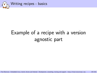 Writing recipes - basics
Example of a recipe with a version
agnostic part
Free Electrons - Embedded Linux, kernel, drivers and Android - Development, consulting, training and support. http://free-electrons.com 107/253
 