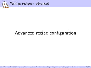 Writing recipes - advanced
Advanced recipe conﬁguration
Free Electrons - Embedded Linux, kernel, drivers and Android - Development, consulting, training and support. http://free-electrons.com 121/253
 