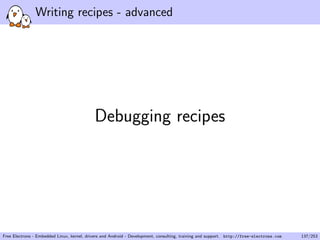 Writing recipes - advanced
Debugging recipes
Free Electrons - Embedded Linux, kernel, drivers and Android - Development, consulting, training and support. http://free-electrons.com 137/253
 