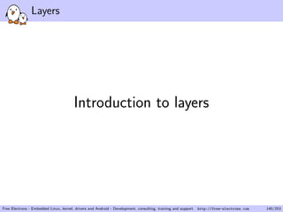Layers
Introduction to layers
Free Electrons - Embedded Linux, kernel, drivers and Android - Development, consulting, training and support. http://free-electrons.com 140/253
 