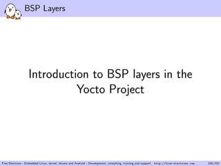 BSP Layers
Introduction to BSP layers in the
Yocto Project
Free Electrons - Embedded Linux, kernel, drivers and Android - Development, consulting, training and support. http://free-electrons.com 156/253
 