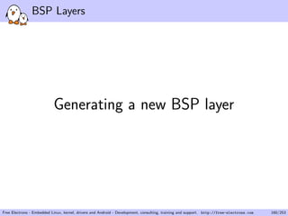BSP Layers
Generating a new BSP layer
Free Electrons - Embedded Linux, kernel, drivers and Android - Development, consulting, training and support. http://free-electrons.com 160/253
 