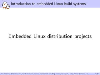 Introduction to embedded Linux build systems
Embedded Linux distribution projects
Free Electrons - Embedded Linux, kernel, drivers and Android - Development, consulting, training and support. http://free-electrons.com 19/253
 