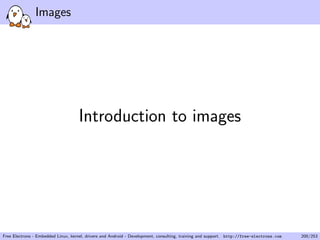 Images
Introduction to images
Free Electrons - Embedded Linux, kernel, drivers and Android - Development, consulting, training and support. http://free-electrons.com 200/253
 