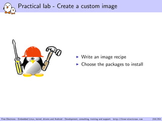 Practical lab - Create a custom image
Write an image recipe
Choose the packages to install
Free Electrons - Embedded Linux, kernel, drivers and Android - Development, consulting, training and support. http://free-electrons.com 210/253
 