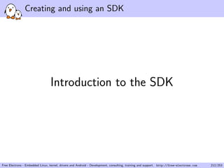 Creating and using an SDK
Introduction to the SDK
Free Electrons - Embedded Linux, kernel, drivers and Android - Development, consulting, training and support. http://free-electrons.com 212/253
 