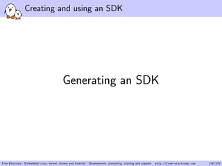 Creating and using an SDK
Generating an SDK
Free Electrons - Embedded Linux, kernel, drivers and Android - Development, consulting, training and support. http://free-electrons.com 216/253
 