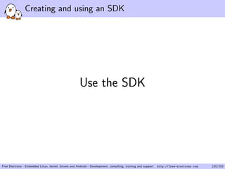 Creating and using an SDK
Use the SDK
Free Electrons - Embedded Linux, kernel, drivers and Android - Development, consulting, training and support. http://free-electrons.com 220/253
 