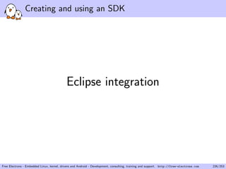 Creating and using an SDK
Eclipse integration
Free Electrons - Embedded Linux, kernel, drivers and Android - Development, consulting, training and support. http://free-electrons.com 226/253
 