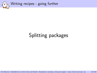 Writing recipes - going further
Splitting packages
Free Electrons - Embedded Linux, kernel, drivers and Android - Development, consulting, training and support. http://free-electrons.com 237/253
 