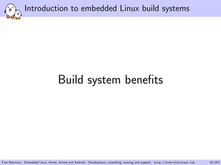 Introduction to embedded Linux build systems
Build system beneﬁts
Free Electrons - Embedded Linux, kernel, drivers and Android - Development, consulting, training and support. http://free-electrons.com 25/253
 