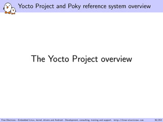 Yocto Project and Poky reference system overview
The Yocto Project overview
Free Electrons - Embedded Linux, kernel, drivers and Android - Development, consulting, training and support. http://free-electrons.com 30/253
 
