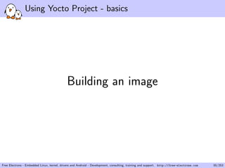 Using Yocto Project - basics
Building an image
Free Electrons - Embedded Linux, kernel, drivers and Android - Development, consulting, training and support. http://free-electrons.com 55/253
 