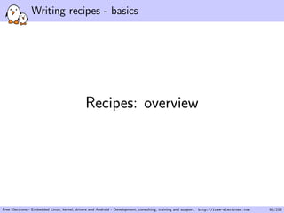 Writing recipes - basics
Recipes: overview
Free Electrons - Embedded Linux, kernel, drivers and Android - Development, consulting, training and support. http://free-electrons.com 86/253
 