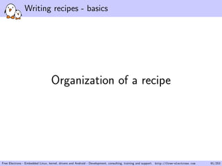 Writing recipes - basics
Organization of a recipe
Free Electrons - Embedded Linux, kernel, drivers and Android - Development, consulting, training and support. http://free-electrons.com 91/253
 