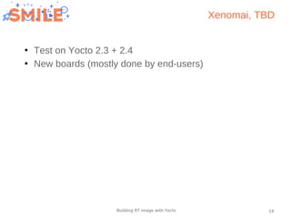 14Building RT image with Yocto
Xenomai, TBD
●
Test on Yocto 2.3 + 2.4
●
New boards (mostly done by end-users)
 