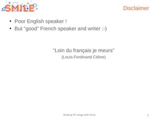 2Building RT image with Yocto
Disclaimer
●
Poor English speaker !
●
But “good” French speaker and writer :-)
“Loin du français je meurs”
(Louis-Ferdinand Céline)
 