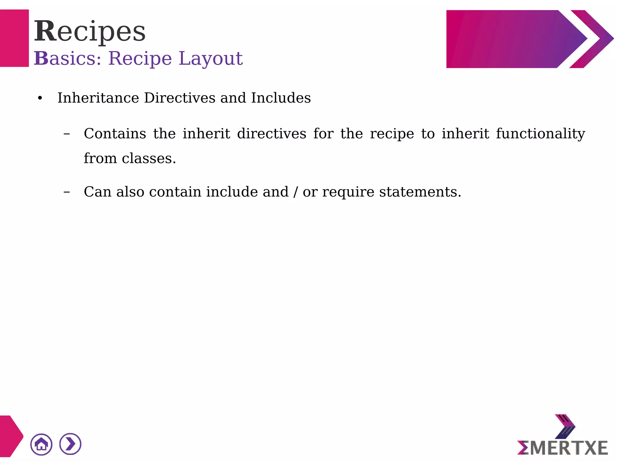 Recipes
Basics: Recipe Layout
● Inheritance Directives and Includes
– Contains the inherit directives for the recipe to inherit functionality
from classes.
– Can also contain include and / or require statements.
 