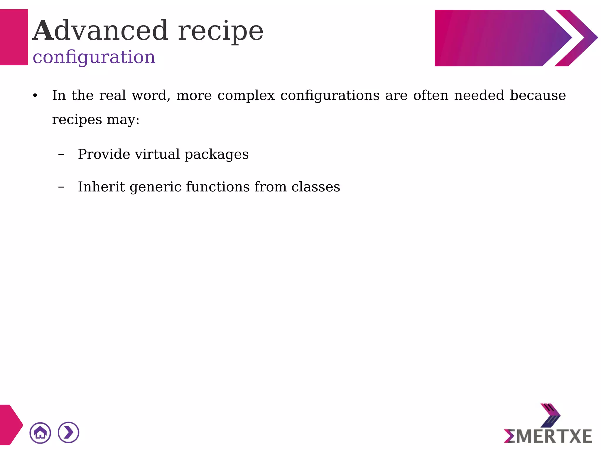 Advanced recipe
configuration
● In the real word, more complex configurations are often needed because
recipes may:
– Provide virtual packages
– Inherit generic functions from classes
 