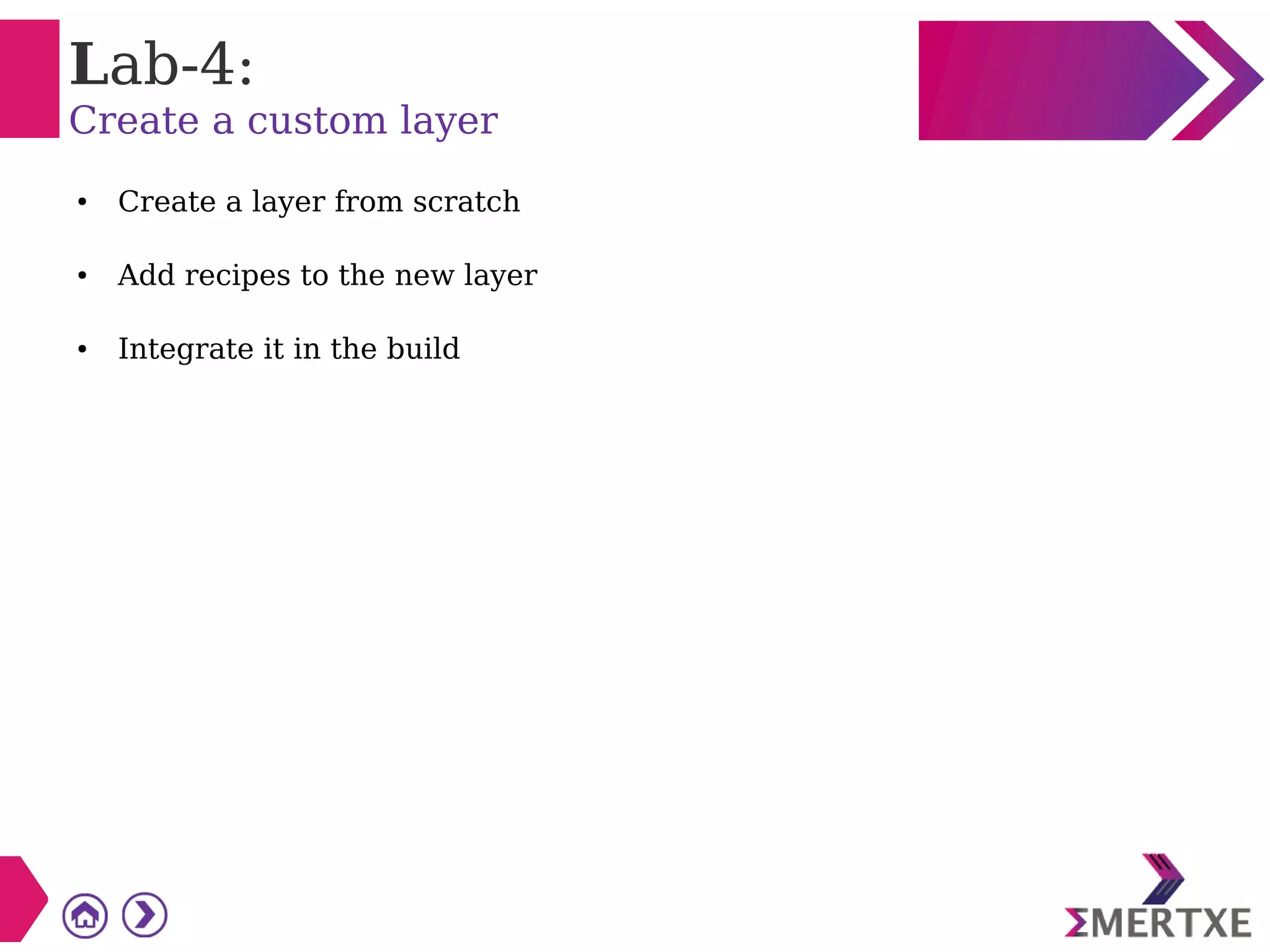 Lab-4:
Create a custom layer
● Create a layer from scratch
● Add recipes to the new layer
● Integrate it in the build
 