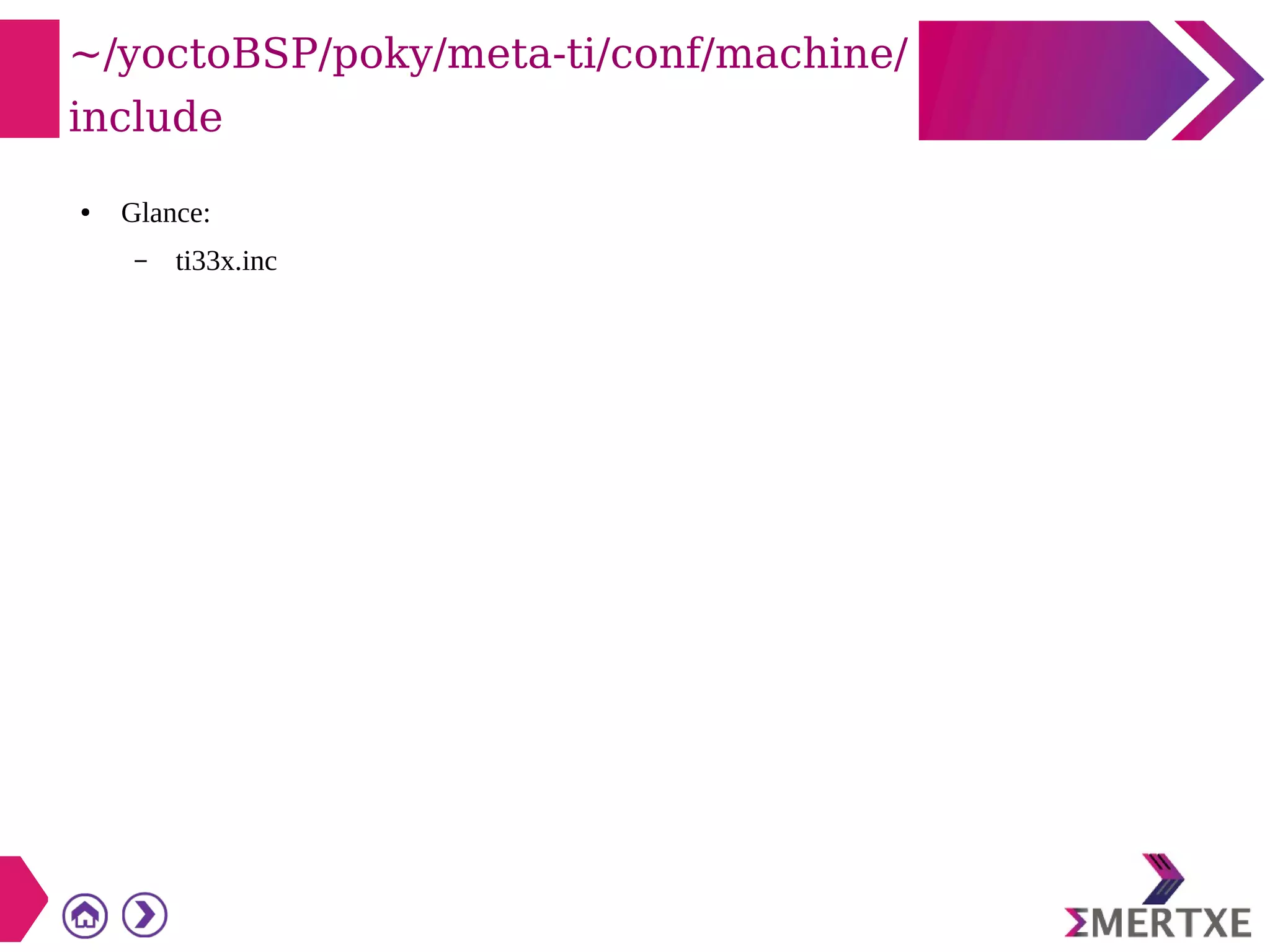 ~/yoctoBSP/poky/meta-ti/conf/machine/
include
● Glance:
– ti33x.inc
 