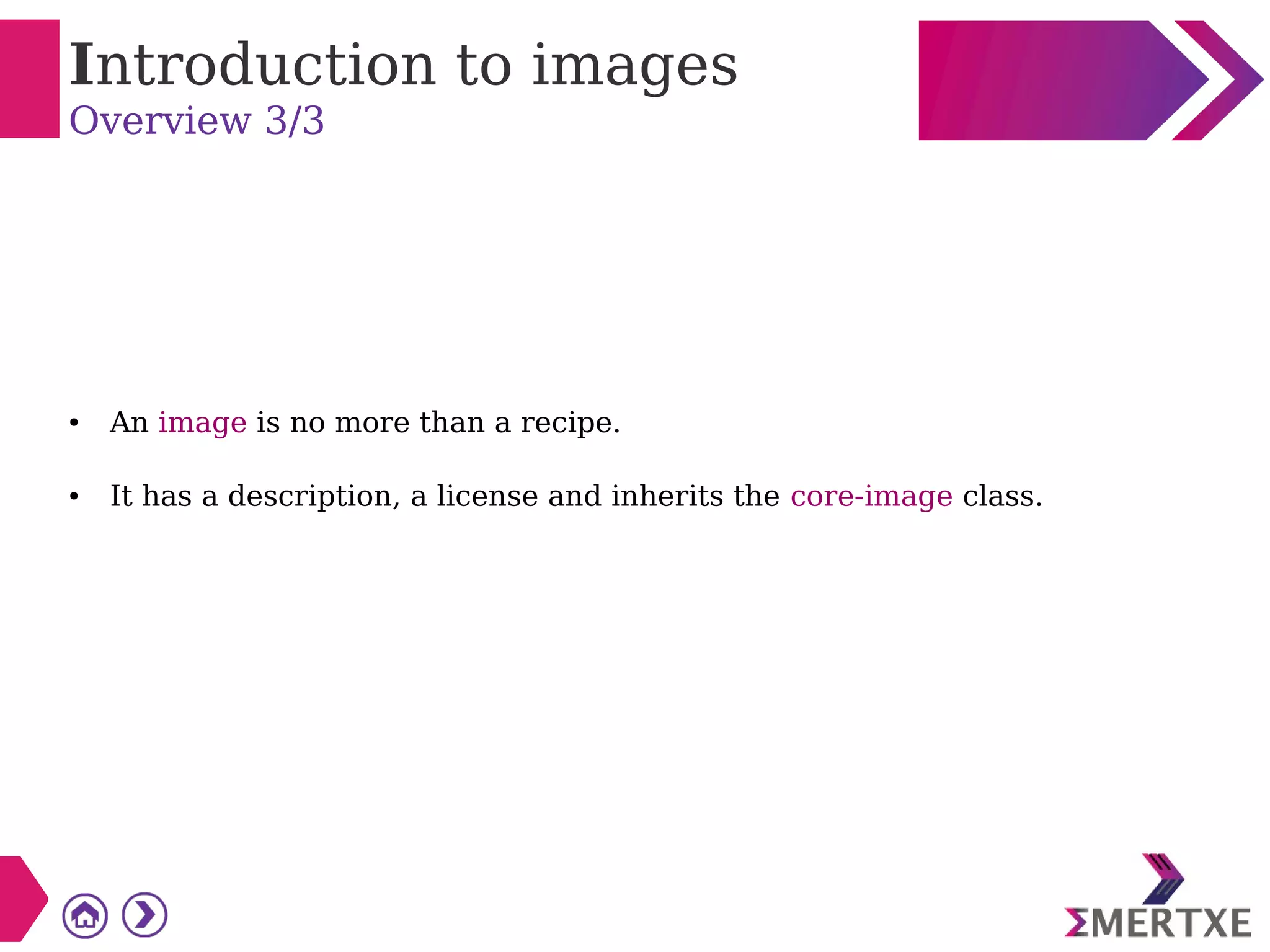 Introduction to images
Overview 3/3
● An image is no more than a recipe.
● It has a description, a license and inherits the core-image class.
 