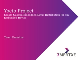Team Emertxe
Yocto Project
Create Custom Embedded Linux Distribution for any
Embedded Device
 