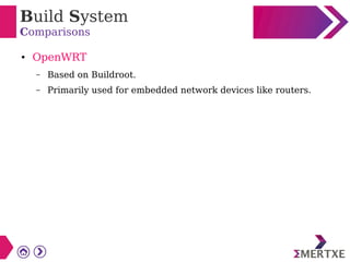 Build System
Comparisons
● OpenWRT
– Based on Buildroot.
– Primarily used for embedded network devices like routers.
 