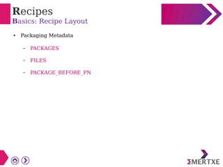 Recipes
Basics: Recipe Layout
● Packaging Metadata
– PACKAGES
– FILES
– PACKAGE_BEFORE_PN
 