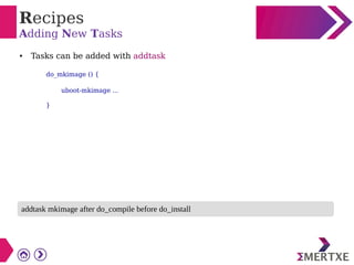 Recipes
Adding New Tasks
● Tasks can be added with addtask
do_mkimage () {
uboot-mkimage ...
}
addtask mkimage after do_compile before do_install
 