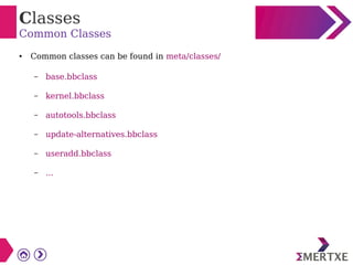 Classes
Common Classes
● Common classes can be found in meta/classes/
– base.bbclass
– kernel.bbclass
– autotools.bbclass
– update-alternatives.bbclass
– useradd.bbclass
– ...
 
