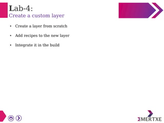 Lab-4:
Create a custom layer
● Create a layer from scratch
● Add recipes to the new layer
● Integrate it in the build
 